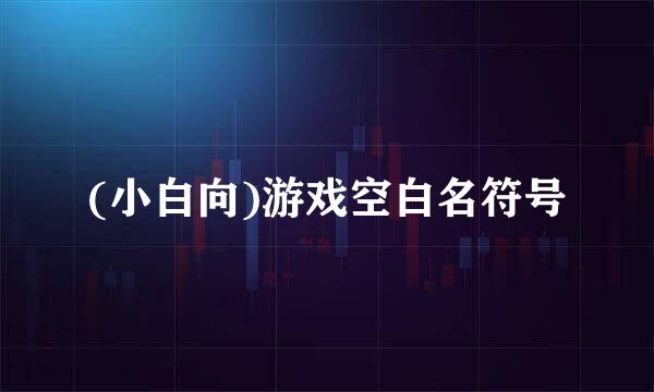 (小白向)游戏空白名符号