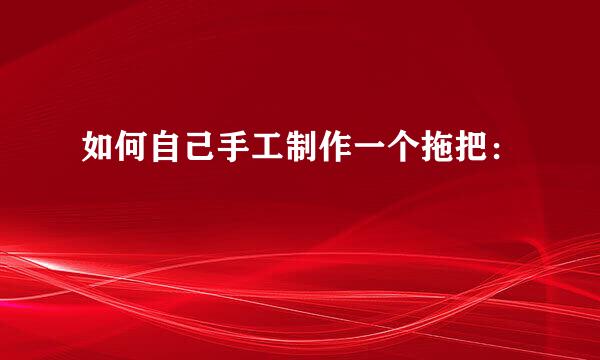 如何自己手工制作一个拖把：