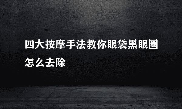 四大按摩手法教你眼袋黑眼圈怎么去除