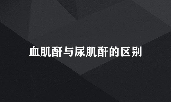 血肌酐与尿肌酐的区别