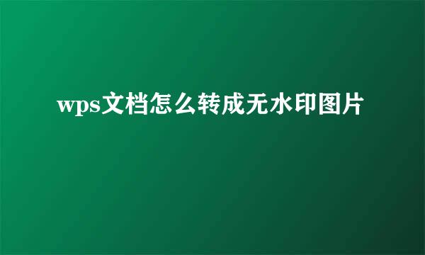 wps文档怎么转成无水印图片