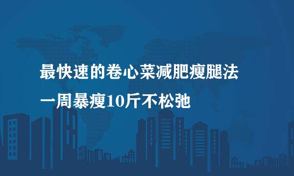最快速的卷心菜减肥瘦腿法 一周暴瘦10斤不松弛