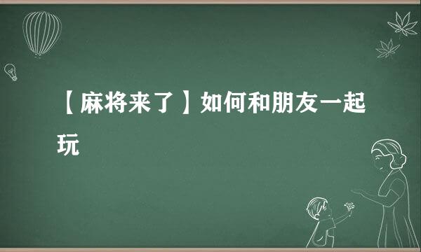 【麻将来了】如何和朋友一起玩