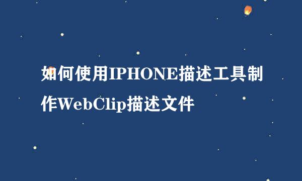 如何使用IPHONE描述工具制作WebClip描述文件
