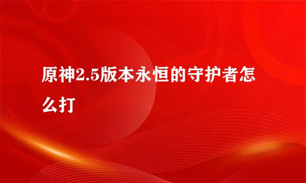 原神2.5版本永恒的守护者怎么打