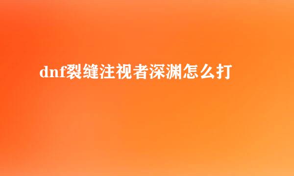 dnf裂缝注视者深渊怎么打