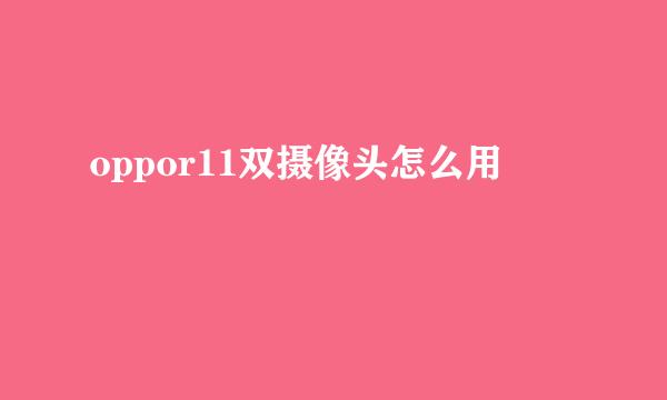 oppor11双摄像头怎么用