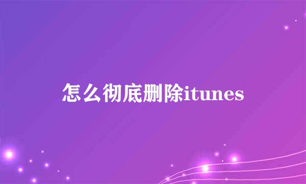 怎么彻底删除itunes