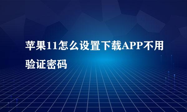 苹果11怎么设置下载APP不用验证密码