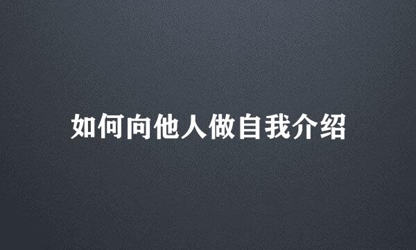 如何向他人做自我介绍