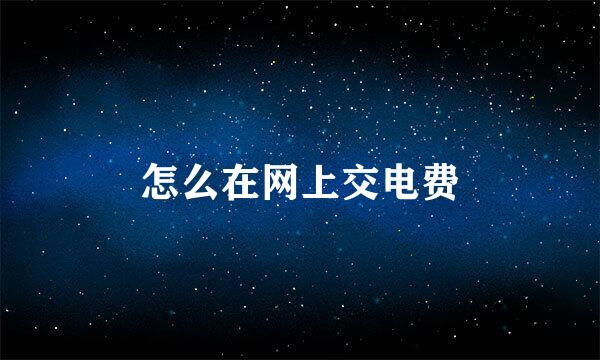 怎么在网上交电费