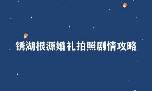 锈湖根源婚礼拍照剧情攻略