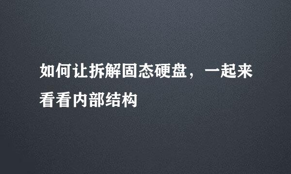 如何让拆解固态硬盘，一起来看看内部结构