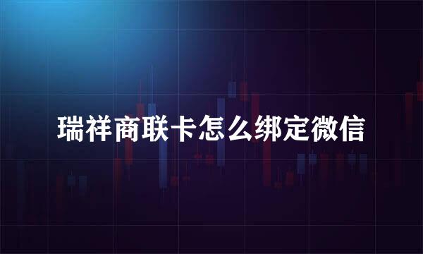 瑞祥商联卡怎么绑定微信