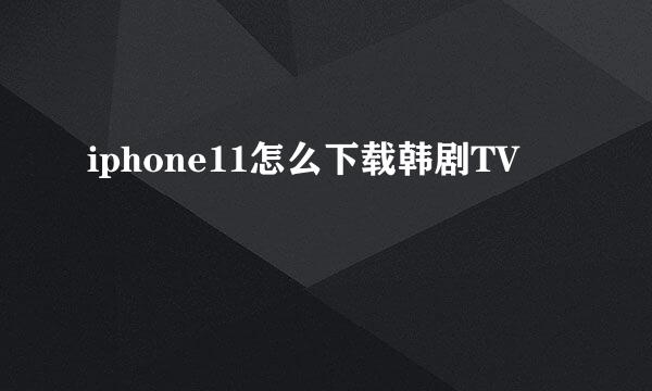 iphone11怎么下载韩剧TV