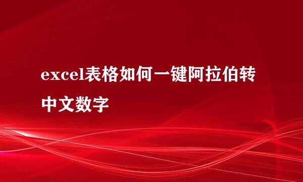 excel表格如何一键阿拉伯转中文数字