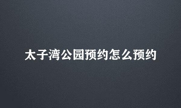 太子湾公园预约怎么预约