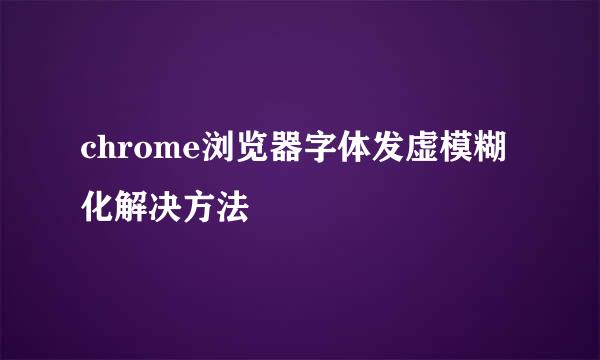 chrome浏览器字体发虚模糊化解决方法
