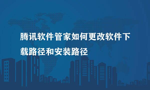 腾讯软件管家如何更改软件下载路径和安装路径