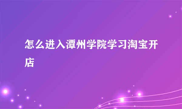 怎么进入潭州学院学习淘宝开店