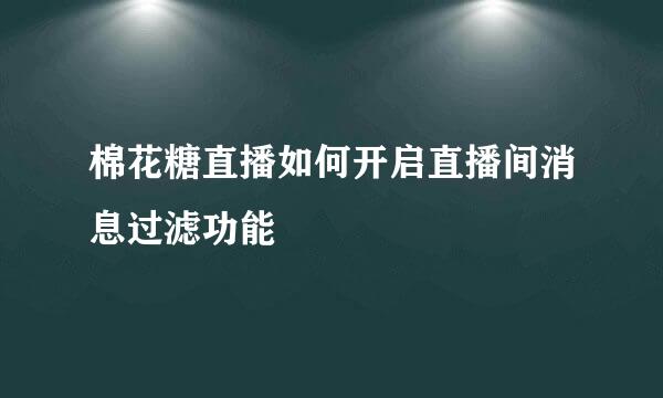 棉花糖直播如何开启直播间消息过滤功能