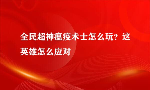 全民超神瘟疫术士怎么玩？这英雄怎么应对