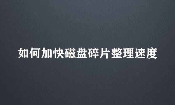 如何加快磁盘碎片整理速度