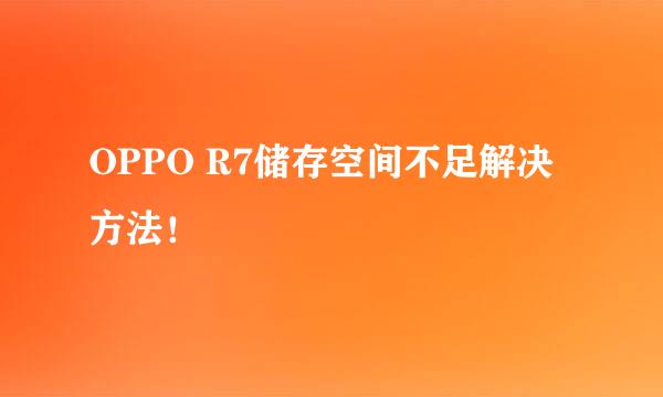 OPPO R7储存空间不足解决方法！