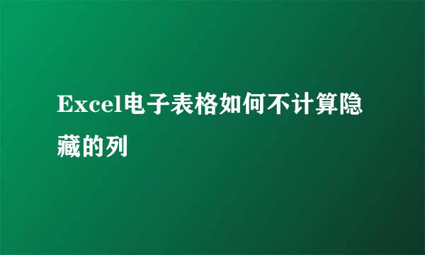 Excel电子表格如何不计算隐藏的列