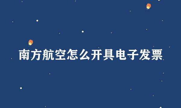南方航空怎么开具电子发票