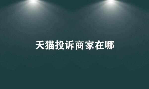 天猫投诉商家在哪