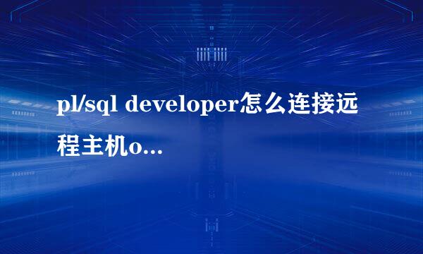 pl/sql developer怎么连接远程主机oracle数据库