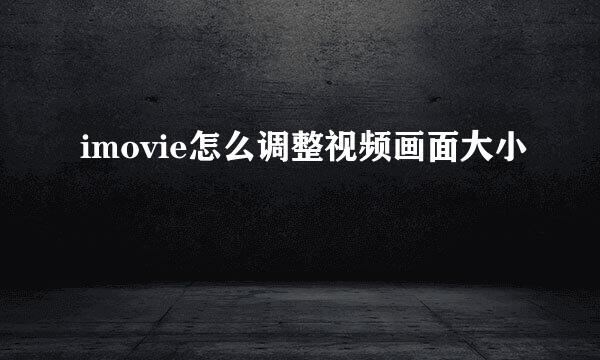 imovie怎么调整视频画面大小
