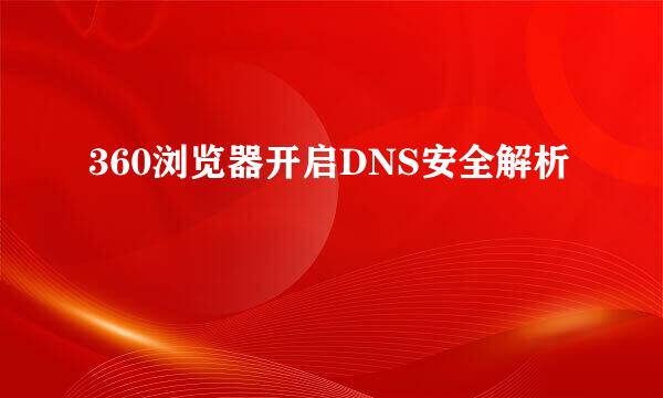 360浏览器开启DNS安全解析