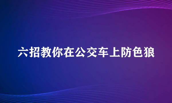 六招教你在公交车上防色狼