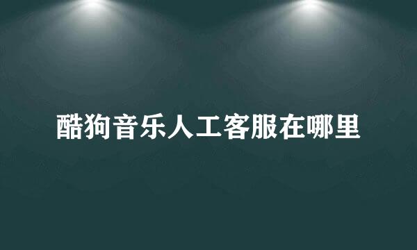 酷狗音乐人工客服在哪里