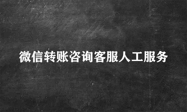 微信转账咨询客服人工服务