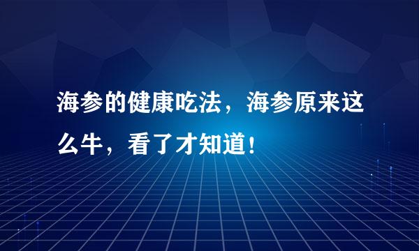 海参的健康吃法，海参原来这么牛，看了才知道！