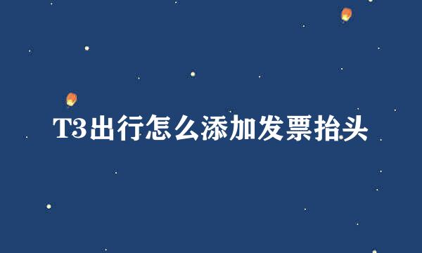 T3出行怎么添加发票抬头