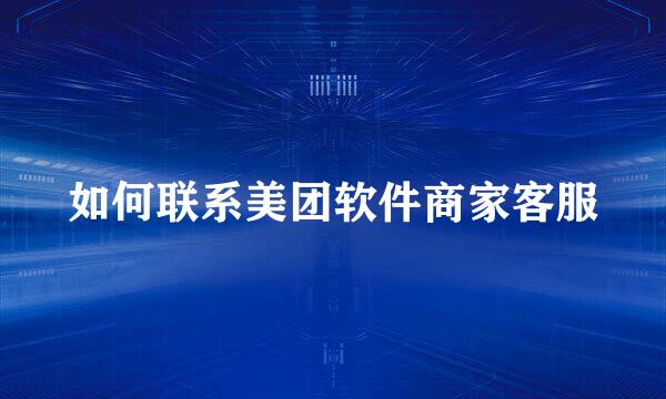 如何联系美团软件商家客服