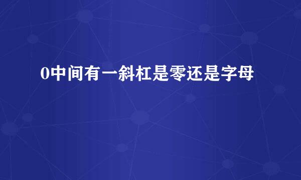 0中间有一斜杠是零还是字母