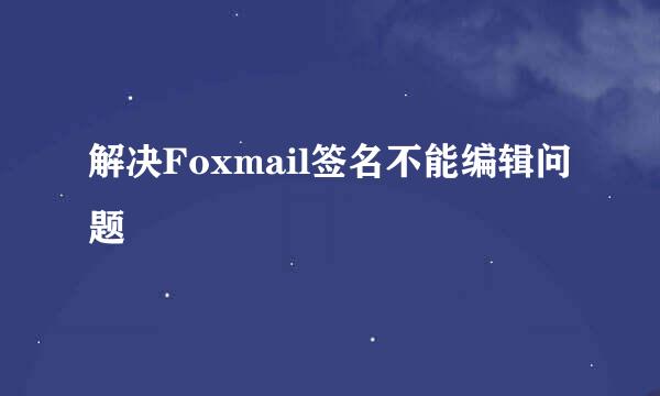 解决Foxmail签名不能编辑问题