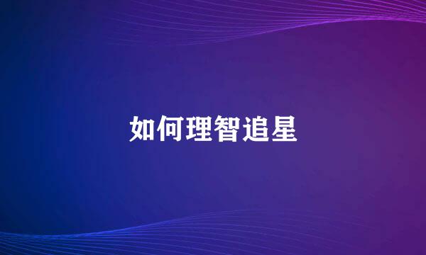 如何理智追星