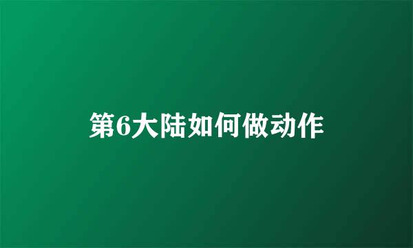 第6大陆如何做动作