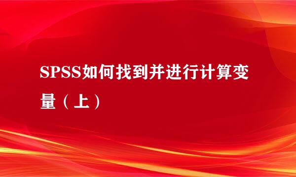 SPSS如何找到并进行计算变量（上）