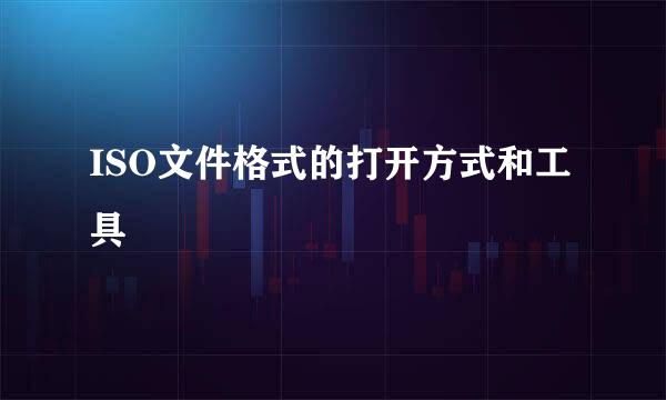ISO文件格式的打开方式和工具