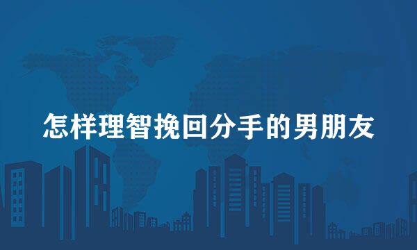 怎样理智挽回分手的男朋友