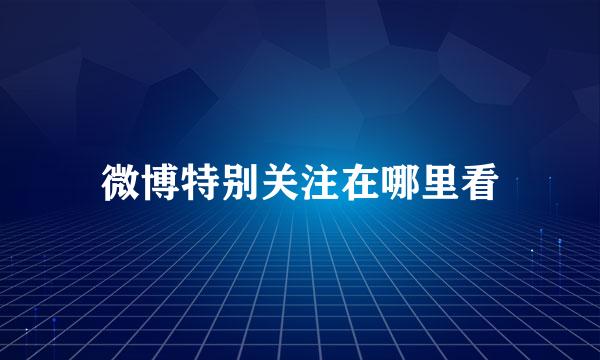 微博特别关注在哪里看