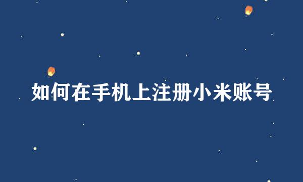 如何在手机上注册小米账号
