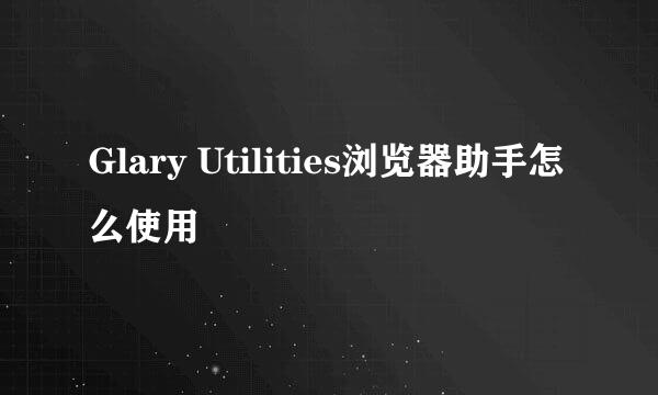 Glary Utilities浏览器助手怎么使用